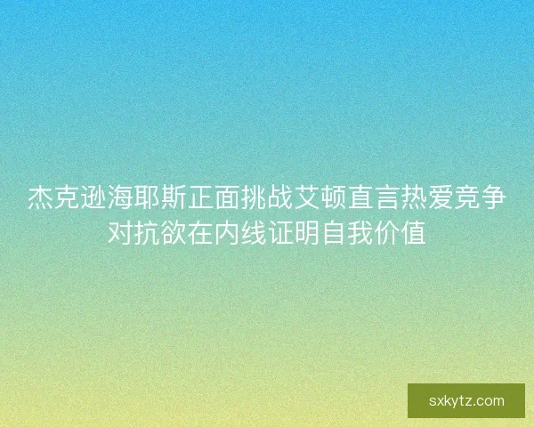 杰克逊海耶斯正面挑战艾顿直言热爱竞争对抗欲在内线证明自我价值