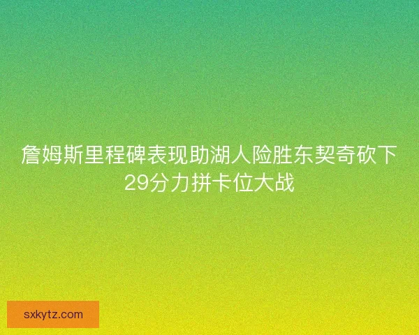 詹姆斯里程碑表现助湖人险胜东契奇砍下29分力拼卡位大战