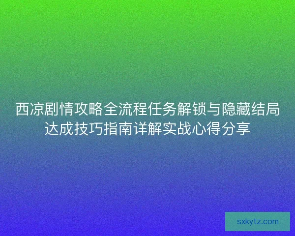 西凉剧情攻略全流程任务解锁与隐藏结局达成技巧指南详解实战心得分享