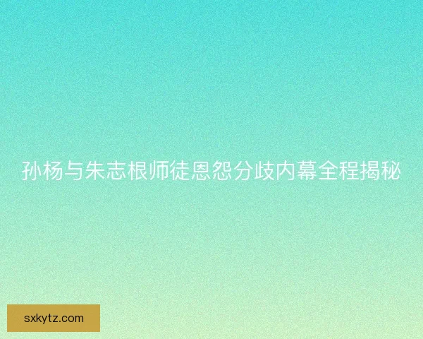 孙杨与朱志根师徒恩怨分歧内幕全程揭秘