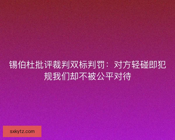 锡伯杜批评裁判双标判罚：对方轻碰即犯规我们却不被公平对待
