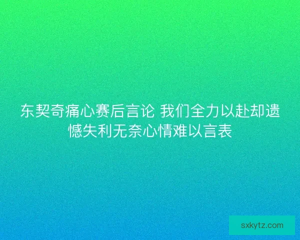 东契奇痛心赛后言论 我们全力以赴却遗憾失利无奈心情难以言表