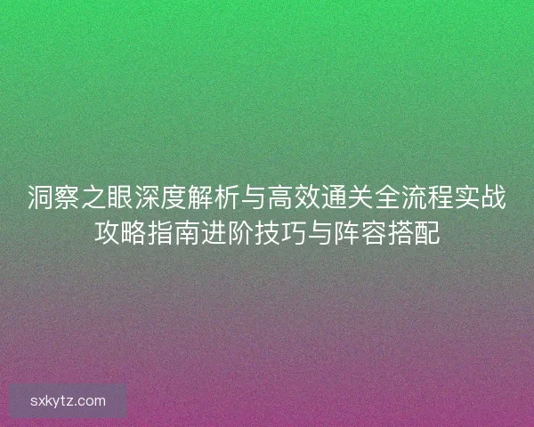 洞察之眼深度解析与高效通关全流程实战攻略指南进阶技巧与阵容搭配