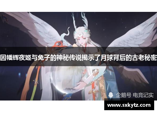 因幡辉夜姬与兔子的神秘传说揭示了月球背后的古老秘密